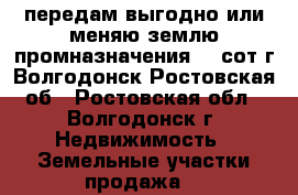 передам выгодно или меняю землю промназначения 34 сот.г.Волгодонск Ростовская об - Ростовская обл., Волгодонск г. Недвижимость » Земельные участки продажа   